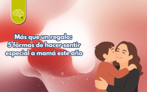 💐 Más que un regalo: 5 formas de hacer sentir especial a mamá este año