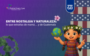 Entre nostalgia y naturaleza: lo que extrañas de mamá… y de Guatemala 