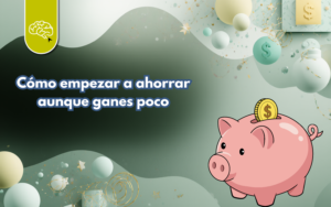 Cómo empezar a ahorrar aunque ganes poco