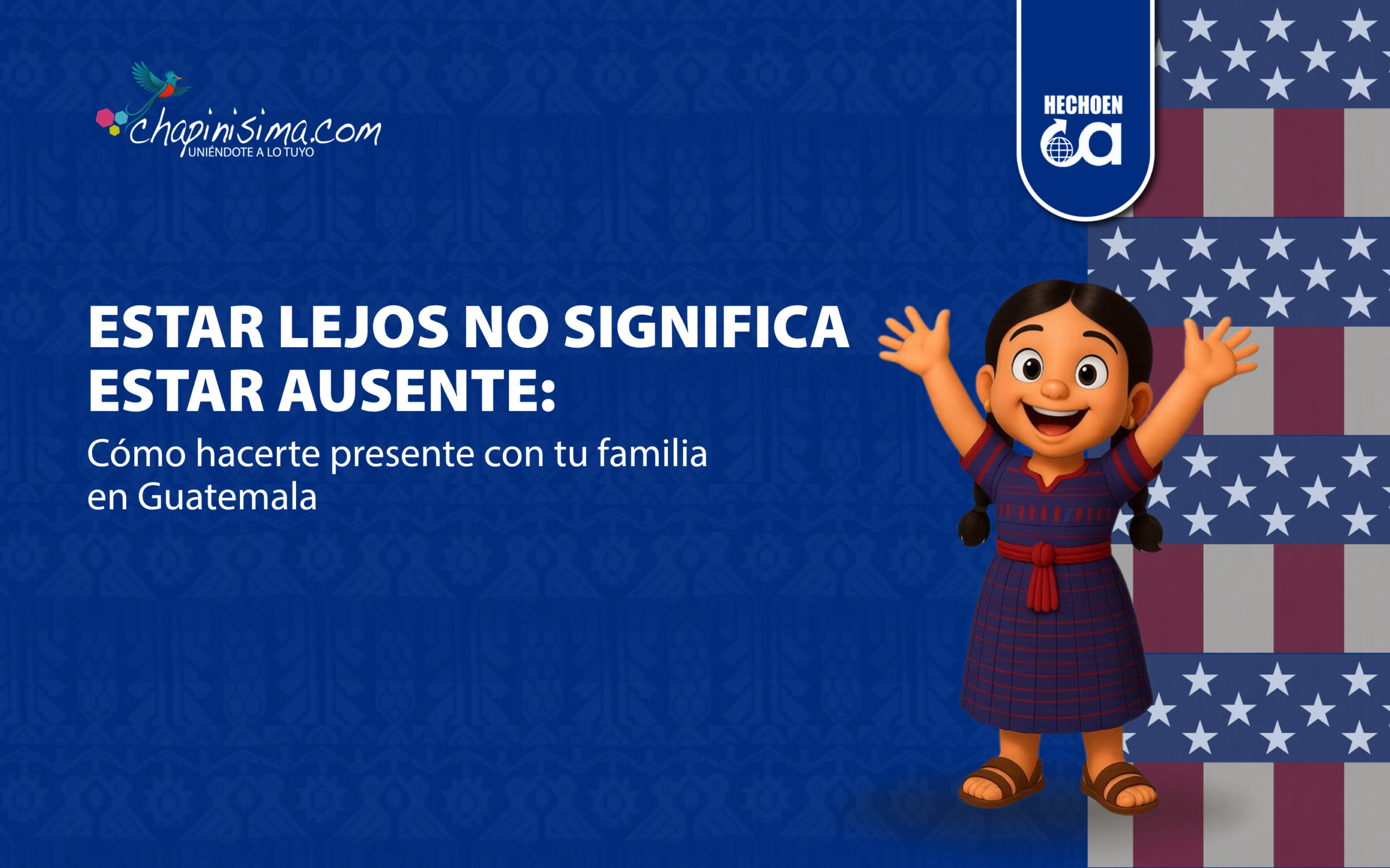 Estar lejos no significa estar ausente: cómo hacerte presente con tu familia en Guatemala