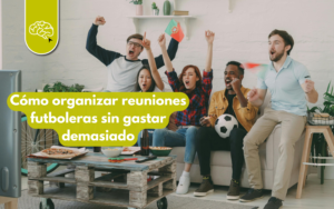 Cómo organizar reuniones futboleras sin gastar demasiado